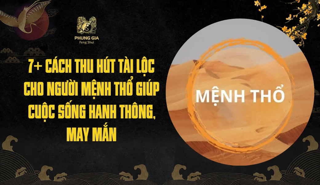 7+ Cách thu hút tài lộc cho người mệnh Thổ giúp cuộc sống hanh thông, may mắn